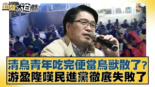 清鳥青年吃完便當鳥獸散了? 游盈隆嘆民進黨徹底失敗了 新聞大白話 20240531 @tvbstalk