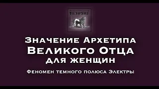 Значение Архетипа Великого Отца для женщин. Феномен темного полюса Электры