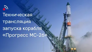 Техническая трансляция запуска грузового корабля «Прогресс МС-26»