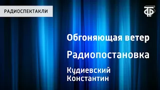 Константин Кудиевский. Обгоняющая ветер. Радиопостановка