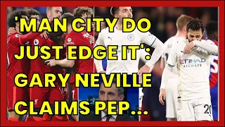 'MAN CITY DO JUST EDGE IT': GARY NEVILLE CLAIMS PEP GUARDIOLA'S SIDE ARE STILL IN...