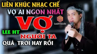 LIÊN KHÚC NHẠC CHẾ - SỢ VỢ NHƯNG THẤY VỢ NGƯỜI TA LÀ PHẢI NHÌN, ĐÓ MỚI LÀ ĐÀN ÔNG ĐÍCH THỰC - LEE HT