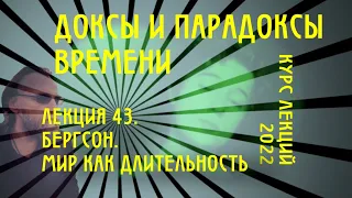 Доксы и парадоксы времени. № 43. Бергсон. Мир как длительность. Интуиция и жизненный порыв