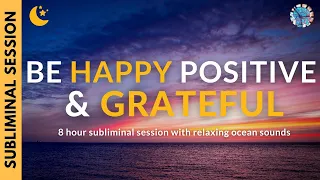 BE HAPPY POSITIVE & GRATEFUL | 8 Hours of Subliminal Affirmations & Ocean Sounds