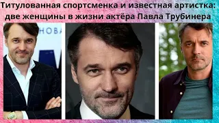 2 ЖЕНЩИНЫ В ЖИЗНИ АКТЁРА ПАВЛА ТРУБИНЕРА - ТИТУЛОВАННАЯ СПОРТСМЕНКА И ИЗВЕСТНАЯ АКТРИСА