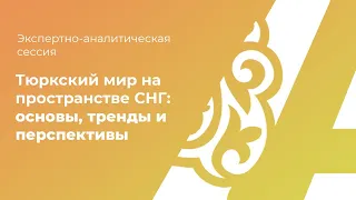 Экспертно-аналитическая сессия  «Тюркский мир на пространстве СНГ: основы, тренды и перспективы»