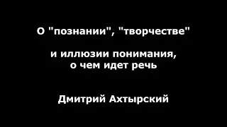 О "познании" и "творчестве". Дмитрий Ахтырский. Занимательная философия