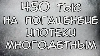 450 тысяч на погашение Ипотеки за третьего ребенка