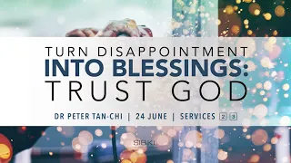Turn Disappointment Into Blessings: Trust God - Dr Peter Tan-Chi // 24 June 2018