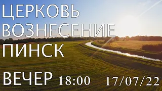 ЦЕРКОВЬ  ВОЗНЕСЕНИЕ ПИНСК ВЕЧЕР 18:00 17/07/2022