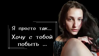 "Я просто так... Хочу с тобой побыть ..." (автор Светлана Калугина-Мулик).