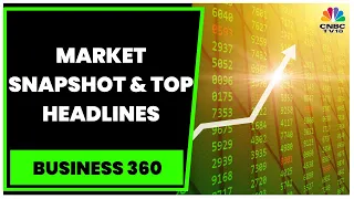 Stock Market Snapshot & Top Headlines Of This Evening | Business 360 | Business News | CNBC-TV18