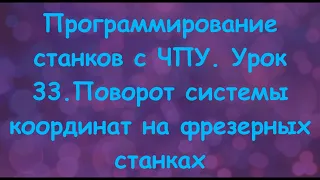 Программирование станков с ЧПУ.  Урок 33. Поворот системы координат на фрезерных станках.