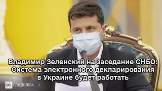 Владимир Зеленский на заседание СНБО: Система электронного декларирования в Украине будет работать