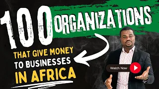 100 Organizations That Give Money To Businesses In Africa (with Real-Life Examples)