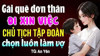 Mẹ đơn thân đi xin việc ai ngờ chủ tịch chọn luôn làm vợ- Kể truyện ngôn tình ngủ ngon