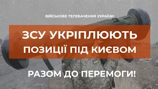 Військовослужбовці укріплюють свої позиції на околицях Києва