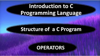 THE C PROGRAMMING LANGUAGE || INTRODUCTION - STRUCTURE OF A C PROGRAM - C OPERATORS