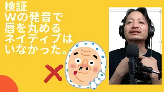 検証した　Wの発音でネイティブは唇を丸めていませんでした。