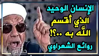 الإمام الشعراوي من هو الإنسان الوحيد الذى أقسم الله به في القرآن؟ مقطع رااائع