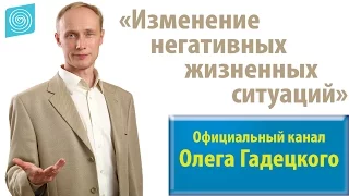 Практическое упражнение: «Изменение негативных жизненных ситуаций». Олег Гадецкий