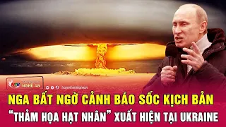 Điểm nóng quốc tế: Nga bất ngờ cảnh báo sốc kịch bản “thảm họa hạt nhân” xuất hiện tại Ukraine