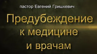 Предубеждение к медицине и врачам | пастор Евгений Гришкевич | ролик