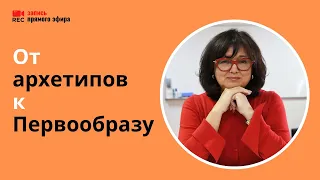 От архетипов к Первообразу: практический вебинар (Наталия Инина, 25/05/22)