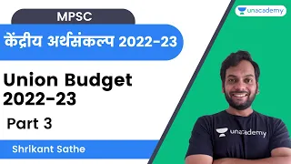 केंद्रीय अर्थसंकल्प २०२२-२३ | Part 3| Union Budget 2022-23 | MPSC | Shrikant Sathe | Unacademy  MPSC