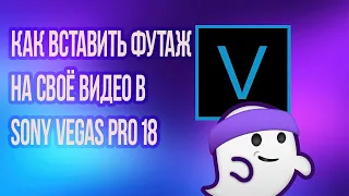 КАК ДОБАВИТЬ ФУТАЖ НА СВОЕ ВИДЕО В SONY VEGAS PRO18