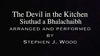 The Devil in the Kitchen (Siuthad a Bhalachaibh)arranged and performed by Stephen J. Wood