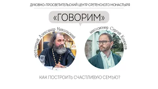 Проект «Говорим». Как построить счастливую семью? Прот. Александр Никольский