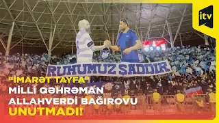 "İmarət Tayfa" azarkeş qrupu Milli Qəhrəman Allahverdi Bağırovu unutmadı!