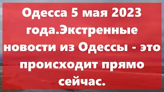 Одесса 5 мая 2023 года.Экстренные новости из Одессы - это происходит прямо сейчас.Сейчас в Одессе!