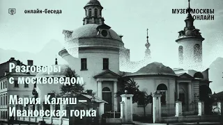 Ивановская горка. Разговор с москвоведом Марией Калиш