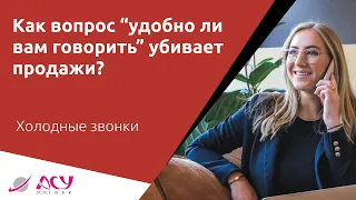 Как вопрос “Удобно ли вам говорить” убивает продажи? Холодный звонок АСУ 21 Век