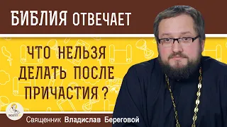 ЧТО НЕЛЬЗЯ ДЕЛАТЬ ПОСЛЕ ПРИЧАСТИЯ ?  Священник Владислав Береговой