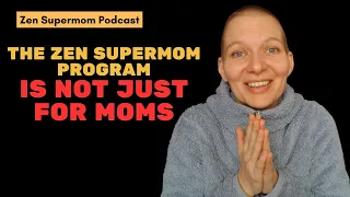 Why Zen Supermom Works Not Just For Moms (E78)