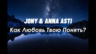 JONY & ANNA ASTI - Как Любовь Твою Понять?(текст песни)