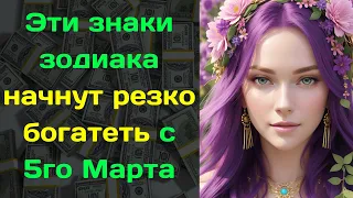 Эти знаки зодиака начнут резко богатеть с 5го Марта