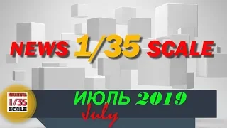 Новинки в 35-ом масштабе/News in 35th scale JULY 2019