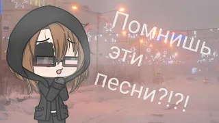 ПОМНИШЬ ЭТИ ПЕСНИ?!|Если помнишь-подпевай!!!|Gacha Life