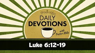 Luke 6:12-19 // Daily Devotions with Pastor Mike