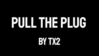 TX2 - Pull the Plug (Lyrics)