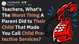 Teachers, What Did A Parent Do That Made You Call CPS? (AskReddit)