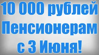 10 000 рублей Пенсионерам с 3 Июня