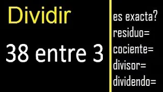 Dividir 38 entre 3 , residuo , es exacta o inexacta la division , cociente dividendo divisor ?