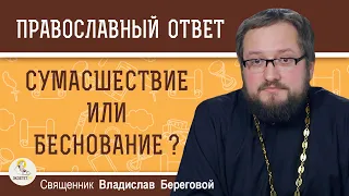 Сумасшествие или беснование ? Священник Владислав Береговой