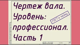 Чертеж вала. Уровень: профессионал. Часть 1 - Выбор геометрии