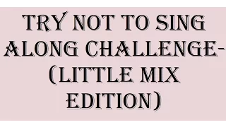 Try Not To Sing Along Challenge(Little Mix Edition)lgloryface memories